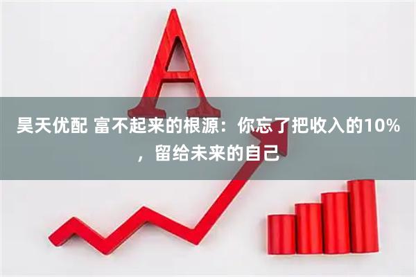 昊天优配 富不起来的根源：你忘了把收入的10%，留给未来的自己