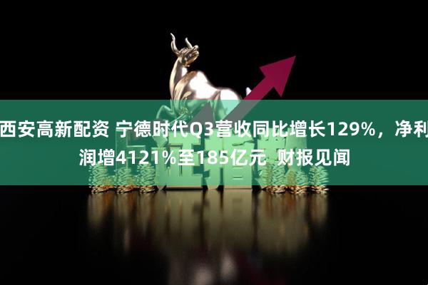 西安高新配资 宁德时代Q3营收同比增长129%，净利润增4121%至185亿元  财报见闻
