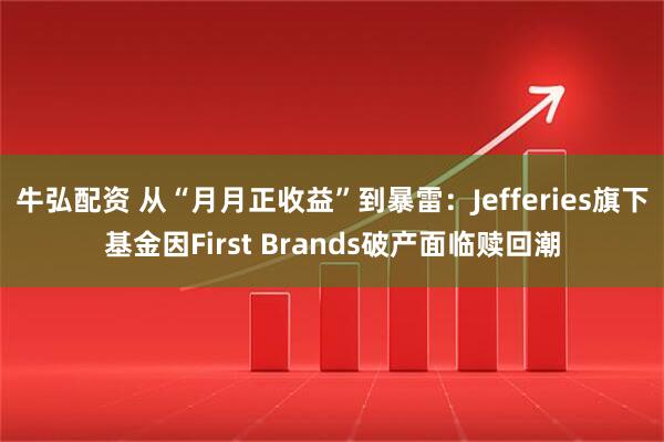 牛弘配资 从“月月正收益”到暴雷：Jefferies旗下基金因First Brands破产面临赎回潮