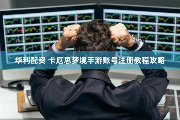 华利配资 卡厄思梦境手游账号注册教程攻略