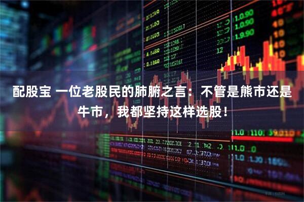 配股宝 一位老股民的肺腑之言：不管是熊市还是牛市，我都坚持这样选股！