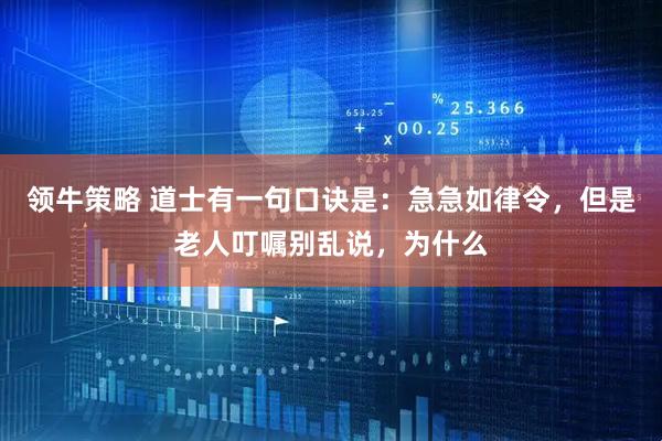 领牛策略 道士有一句口诀是：急急如律令，但是老人叮嘱别乱说，为什么